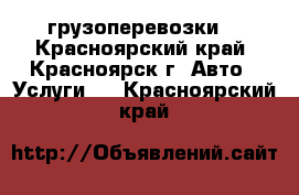 грузоперевозки  - Красноярский край, Красноярск г. Авто » Услуги   . Красноярский край